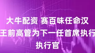 大牛配资 赛百味任命汉堡王前高管为下一任首席执行官