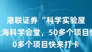 港联证券 “科学实验屋”进驻上海科学会堂，50多个项目快来打卡